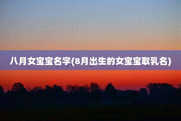 八月女宝宝名字(8月出生的女宝宝取乳名)