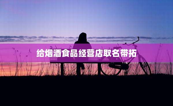 给烟酒食品经营店取名带拓