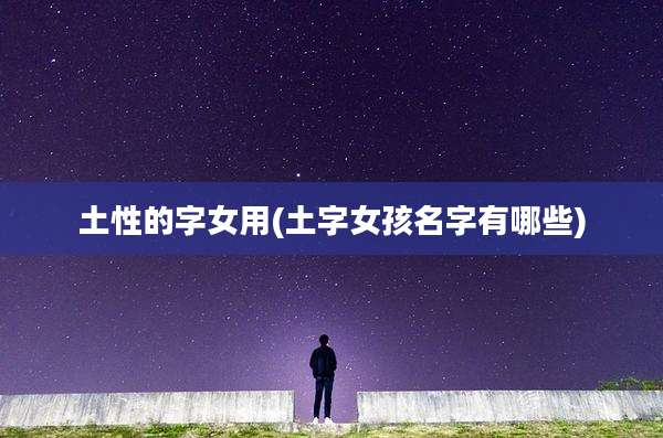 土性的字女用(土字女孩名字有哪些)