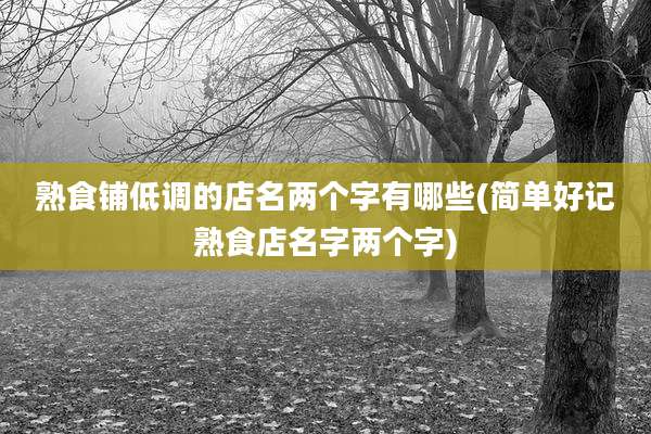 熟食铺低调的店名两个字有哪些(简单好记熟食店名字两个字)