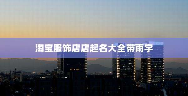 淘宝服饰店店起名大全带雨字