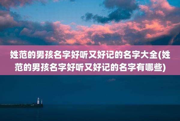 姓范的男孩名字好听又好记的名字大全(姓范的男孩名字好听又好记的名字有哪些)