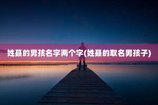 姓聂的男孩名字两个字(姓聂的取名男孩子)