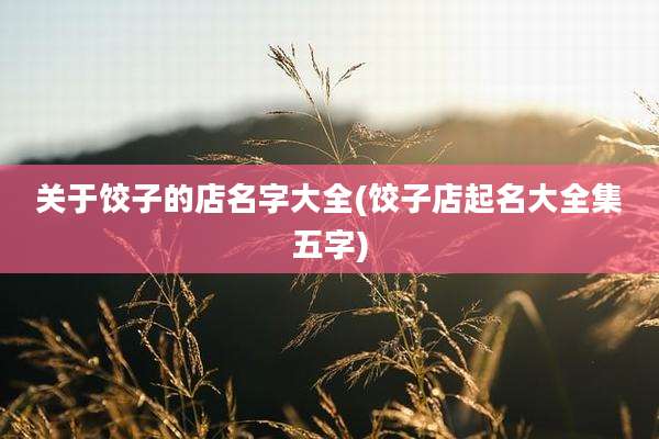 关于饺子的店名字大全(饺子店起名大全集五字)