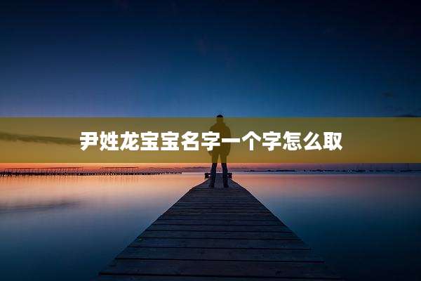 尹姓龙宝宝名字一个字怎么取