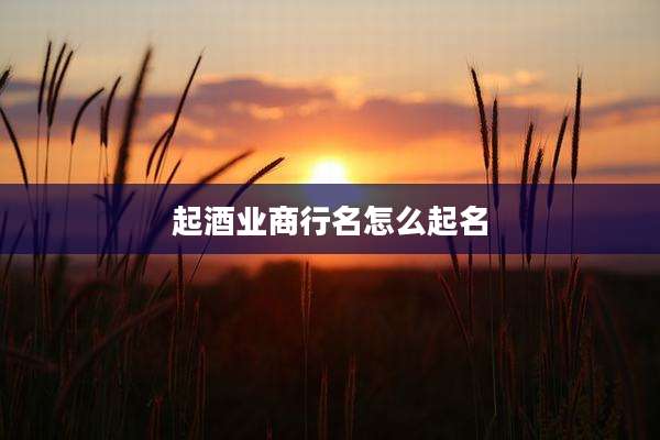 起酒业商行名怎么起名