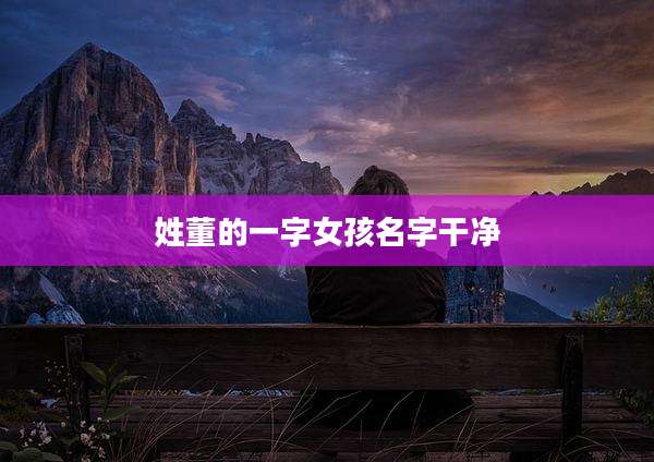 姓董的一字女孩名字干净