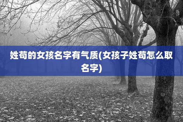 姓苟的女孩名字有气质(女孩子姓苟怎么取名字)