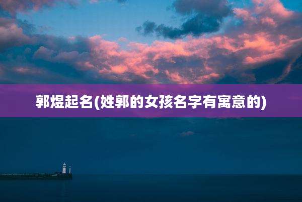 郭煜起名(姓郭的女孩名字有寓意的)