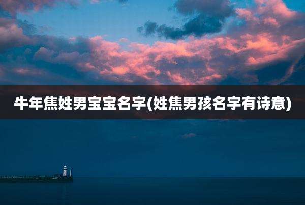 牛年焦姓男宝宝名字(姓焦男孩名字有诗意)
