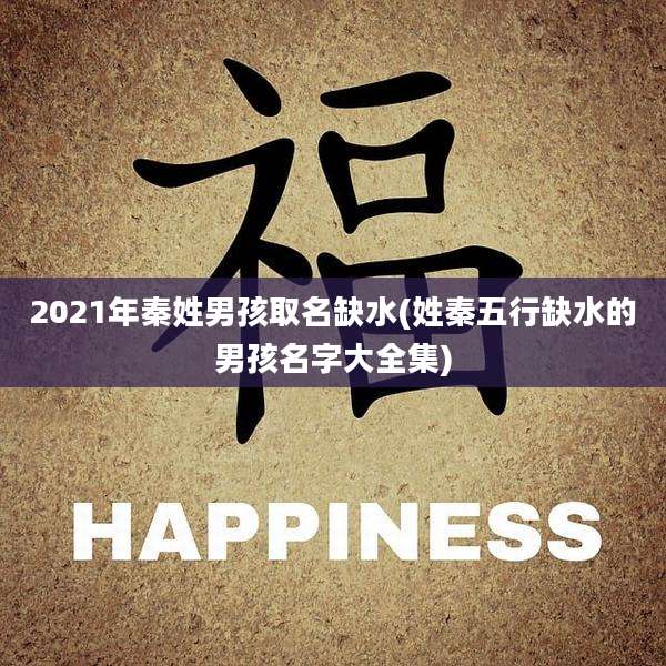 2021年秦姓男孩取名缺水(姓秦五行缺水的男孩名字大全集)