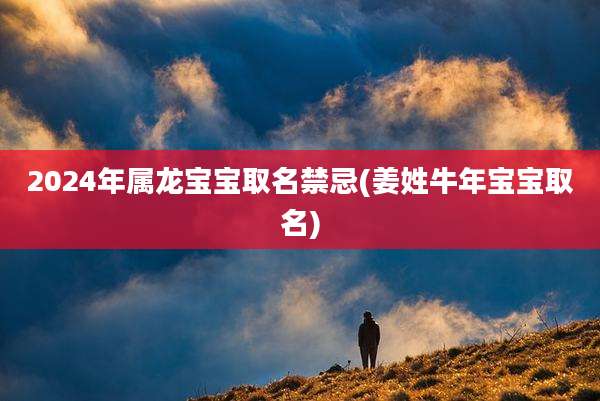 2024年属龙宝宝取名禁忌(姜姓牛年宝宝取名)