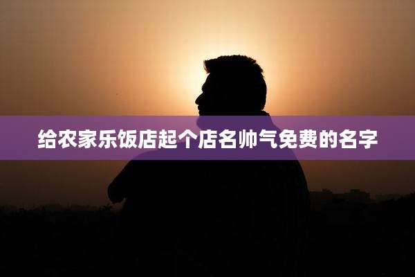 给农家乐饭店起个店名帅气免费的名字