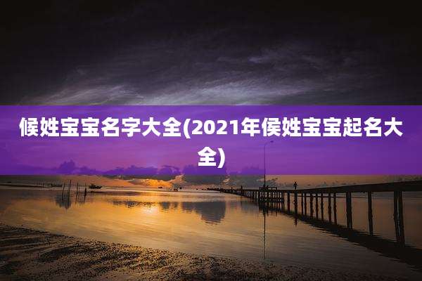 候姓宝宝名字大全(2021年侯姓宝宝起名大全)
