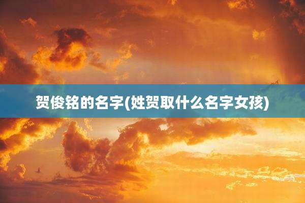 贺俊铭的名字(姓贺取什么名字女孩)