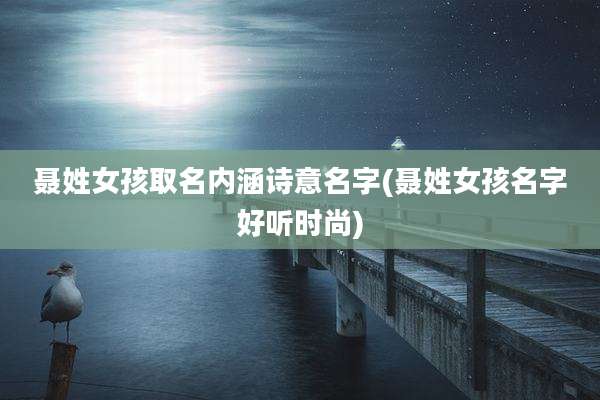 聂姓女孩取名内涵诗意名字(聂姓女孩名字好听时尚)