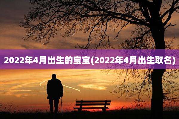 2022年4月出生的宝宝(2022年4月出生取名)