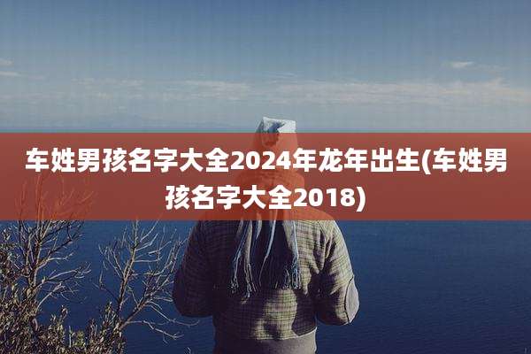 车姓男孩名字大全2024年龙年出生(车姓男孩名字大全2018)