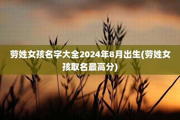劳姓女孩名字大全2024年8月出生(劳姓女孩取名最高分)