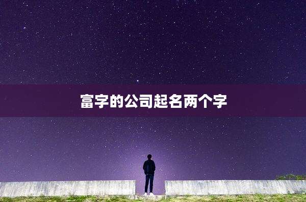 富字的公司起名两个字