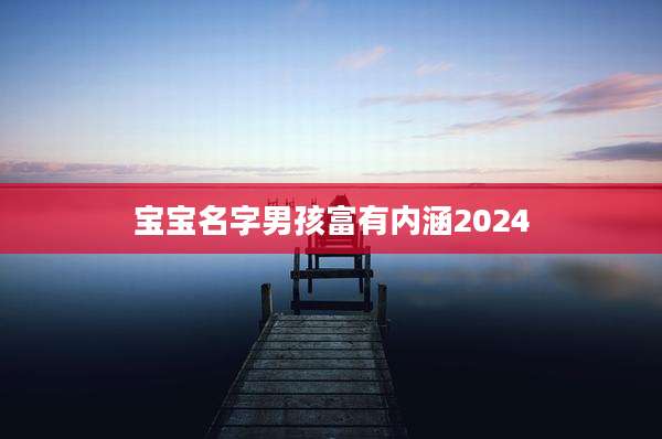 宝宝名字男孩富有内涵2024