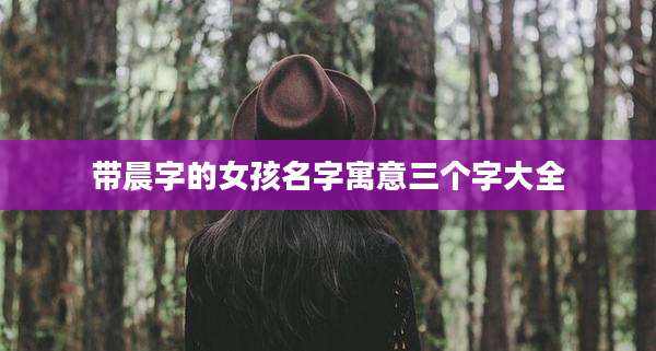 带晨字的女孩名字寓意三个字大全