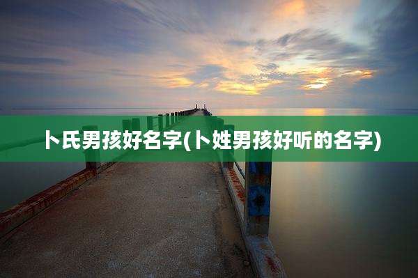 卜氏男孩好名字(卜姓男孩好听的名字)