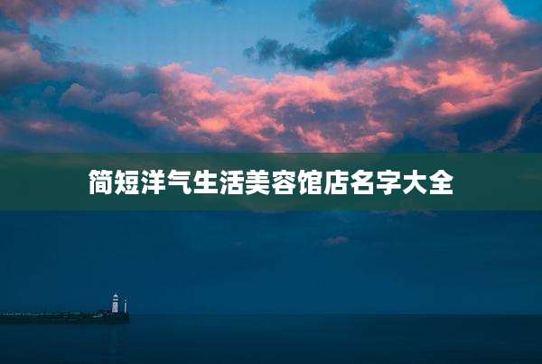 简短洋气生活美容馆店名字大全