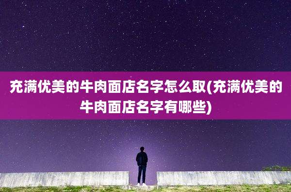 充满优美的牛肉面店名字怎么取(充满优美的牛肉面店名字有哪些)