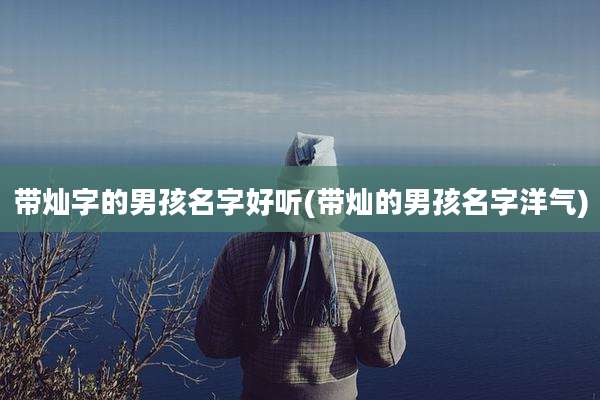 带灿字的男孩名字好听(带灿的男孩名字洋气)