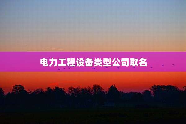 电力工程设备类型公司取名
