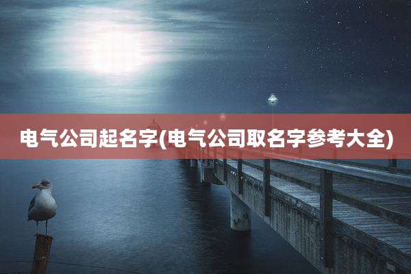 电气公司起名字(电气公司取名字参考大全)