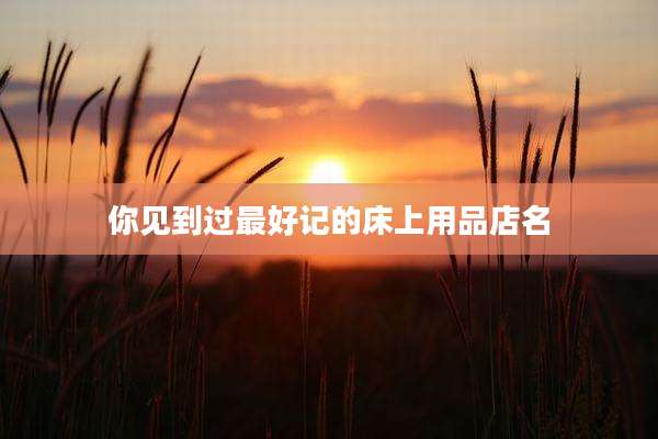 你见到过最好记的床上用品店名