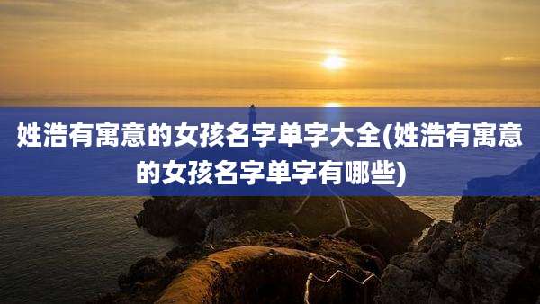 姓浩有寓意的女孩名字单字大全(姓浩有寓意的女孩名字单字有哪些)