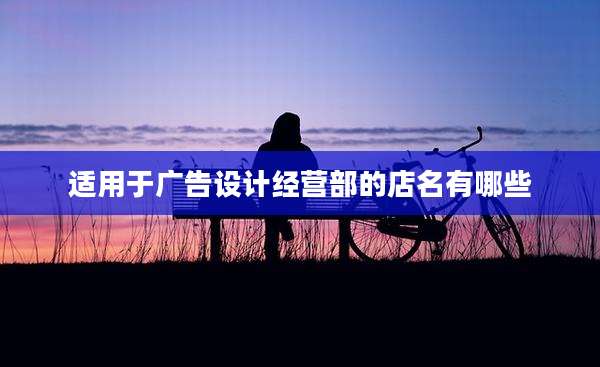适用于广告设计经营部的店名有哪些