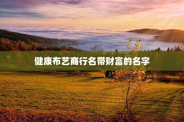 健康布艺商行名带财富的名字