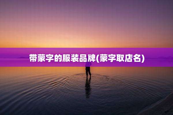 带蒙字的服装品牌(蒙字取店名)