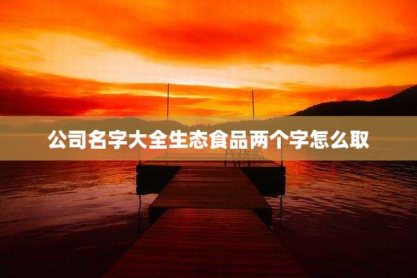 公司名字大全生态食品两个字怎么取