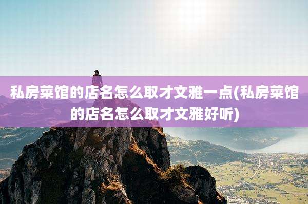 私房菜馆的店名怎么取才文雅一点(私房菜馆的店名怎么取才文雅好听)