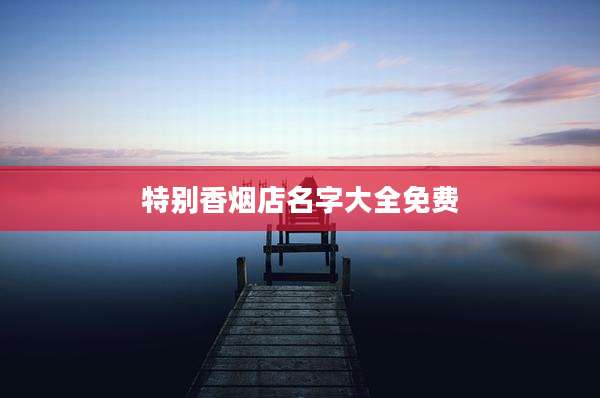 特别香烟店名字大全免费