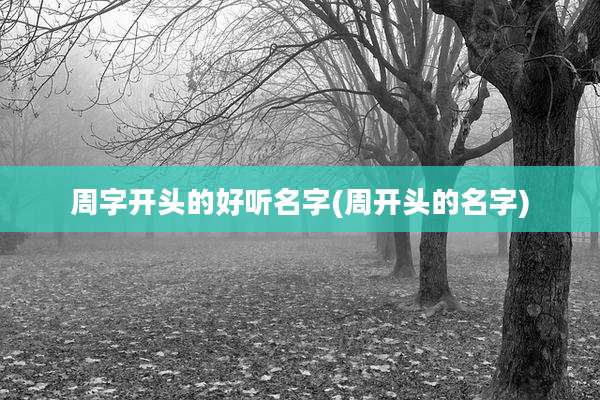 周字开头的好听名字(周开头的名字)