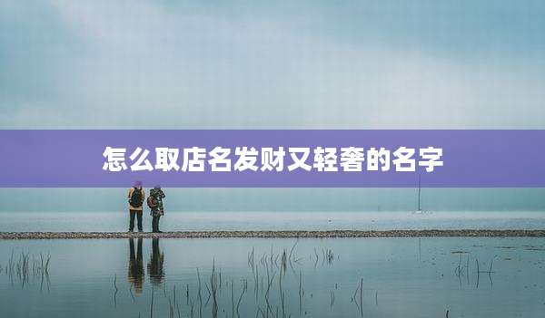 怎么取店名发财又轻奢的名字