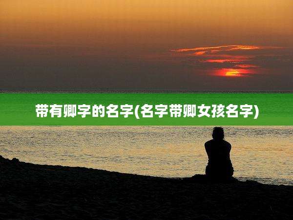 带有卿字的名字(名字带卿女孩名字)