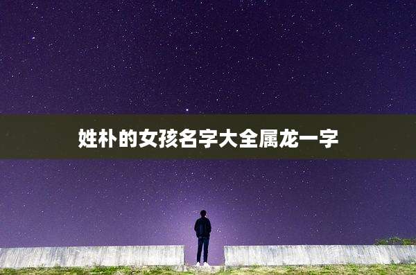 姓朴的女孩名字大全属龙一字