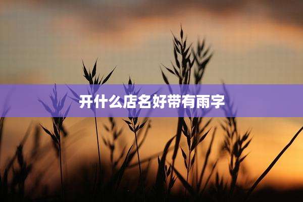 开什么店名好带有雨字