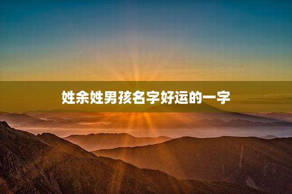 姓余姓男孩名字好运的一字