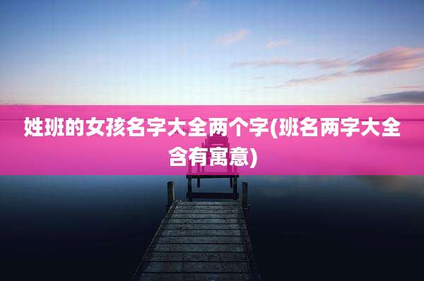 姓班的女孩名字大全两个字(班名两字大全含有寓意)