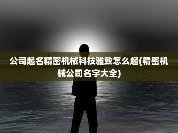 公司起名精密机械科技雅致怎么起(精密机械公司名字大全)