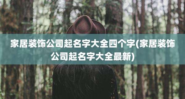 家居装饰公司起名字大全四个字(家居装饰公司起名字大全最新)