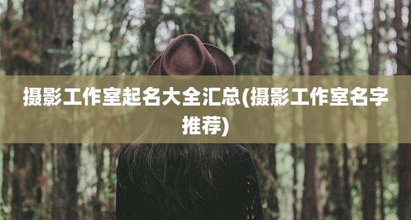 摄影工作室起名大全汇总(摄影工作室名字推荐)